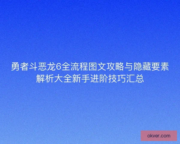 勇者斗恶龙6全流程图文攻略与隐藏要素解析大全新手进阶技巧汇总